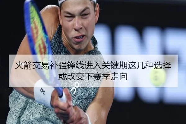 火箭交易补强锋线进入关键期这几种选择或改变下赛季走向